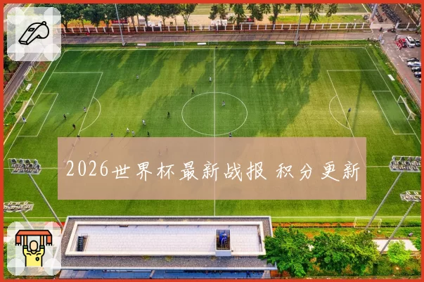 2026世界杯最新战报 积分更新