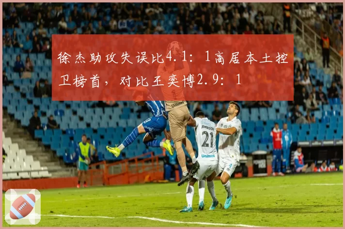 徐杰助攻失误比4.1：1高居本土控卫榜首，对比王奕博2.9：1