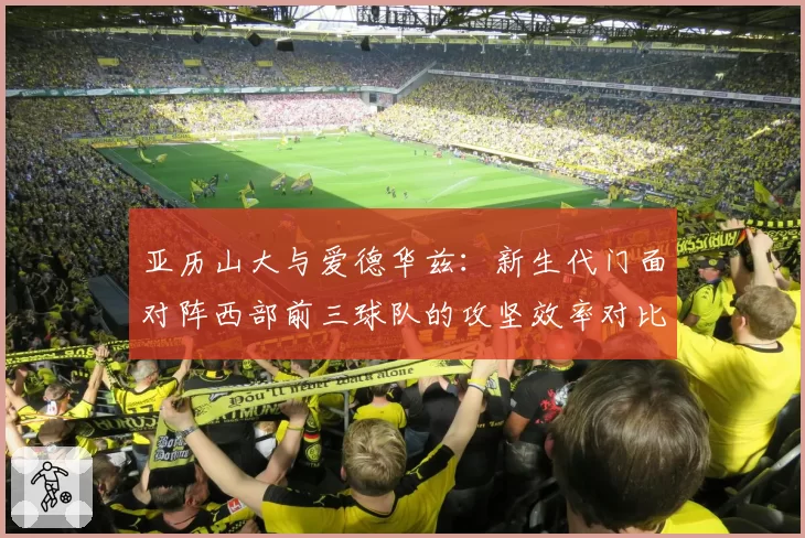 亚历山大与爱德华兹：新生代门面对阵西部前三球队的攻坚效率对比