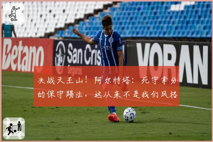 决战天王山！阿尔特塔：死守拿分的保守踢法，这从来不是我们风格