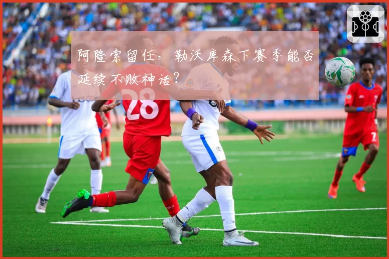 阿隆索留任,勒沃库森下赛季能否延续不败神话?