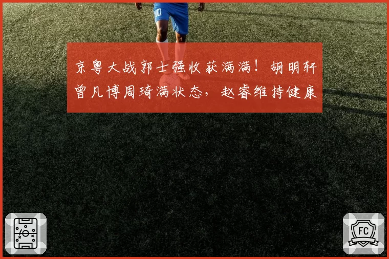 京粤大战郭士强收获满满!胡明轩曾凡博周琦满状态,赵睿维持健康