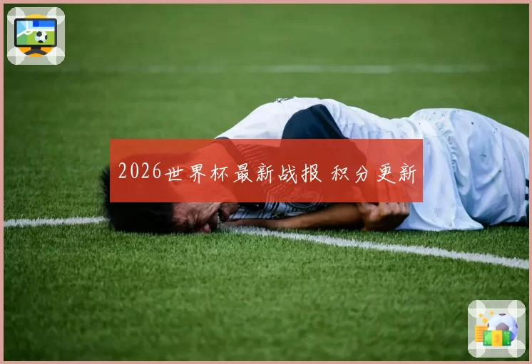 2026世界杯最新战报 积分更新