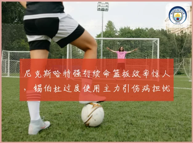 尼克斯哈特强行续命篮板效率惊人，锡伯杜过度使用主力引伤病担忧