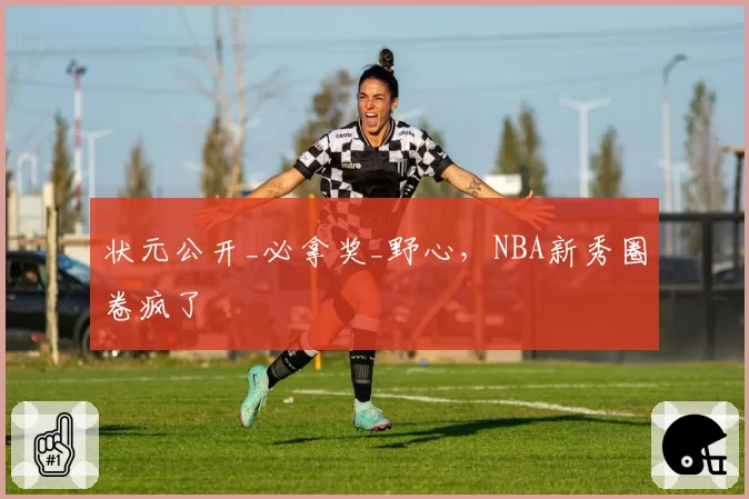 状元公开_必拿奖_野心，NBA新秀圈卷疯了