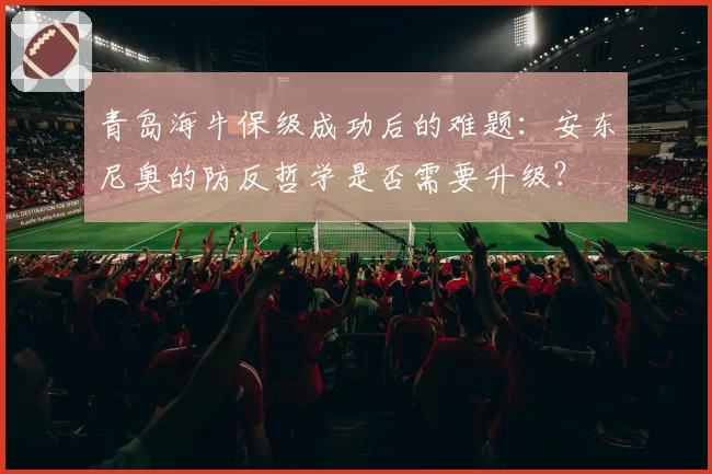 青岛海牛保级成功后的难题：安东尼奥的防反哲学是否需要升级？