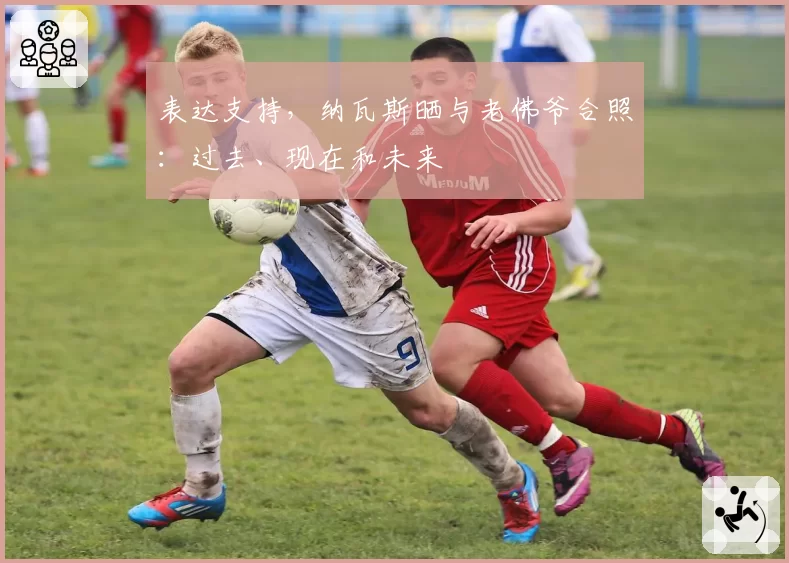 表达支持，纳瓦斯晒与老佛爷合照：过去、现在和未来