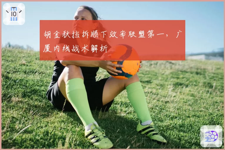 胡金秋挡拆顺下效率联盟第一,广厦内线战术解析