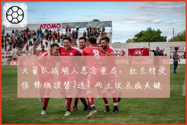 火箭队战湖人悬念重启，杜兰特受伤 锋线顶替3选1 两主攻点成关键