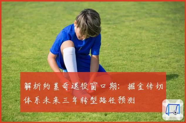解析约基奇退役窗口期:掘金传切体系未来三年转型路径预测