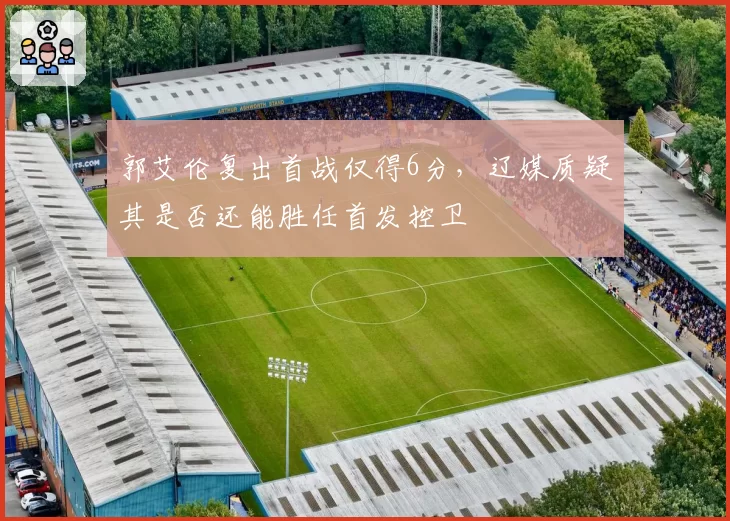 郭艾伦复出首战仅得6分，辽媒质疑其是否还能胜任首发控卫