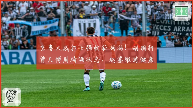 京粤大战郭士强收获满满！胡明轩曾凡博周琦满状态，赵睿维持健康